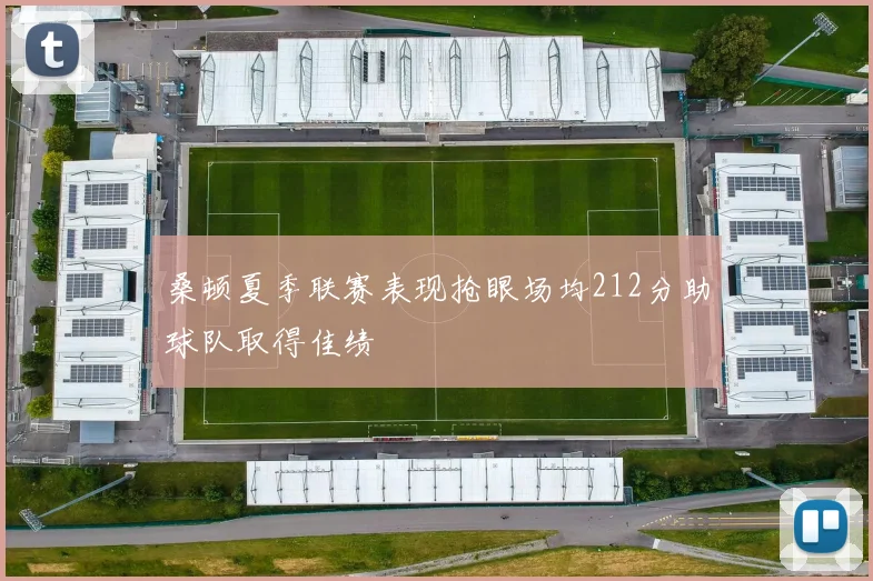 桑顿夏季联赛表现抢眼场均212分助球队取得佳绩