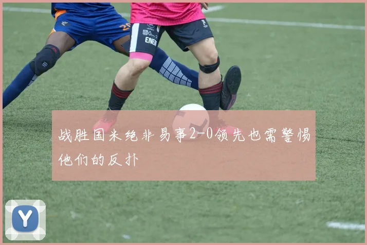 战胜国米绝非易事2-0领先也需警惕他们的反扑