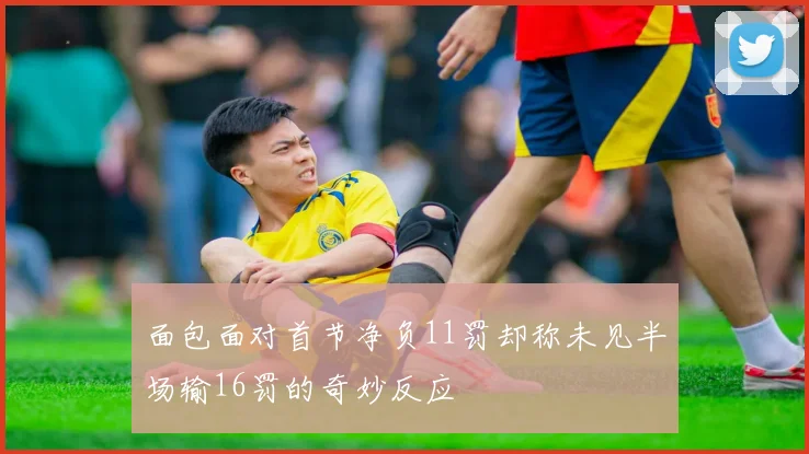 面包面对首节净负11罚却称未见半场输16罚的奇妙反应