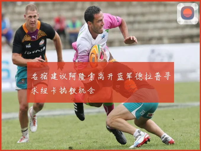 名宿建议阿隆索离开蓝军德拉普寻求纽卡执教机会