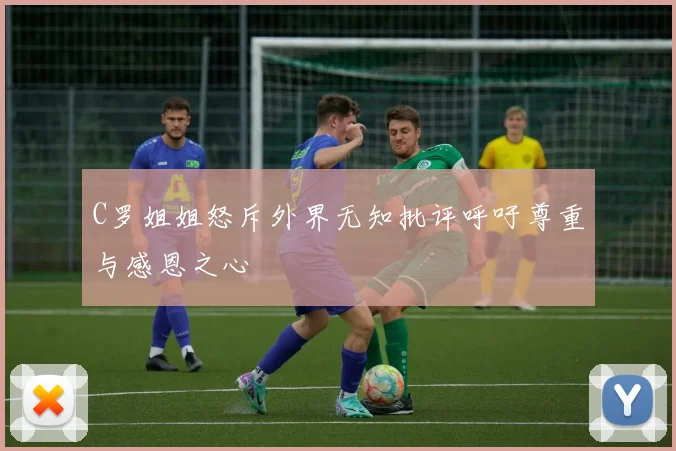 C罗姐姐怒斥外界无知批评呼吁尊重与感恩之心