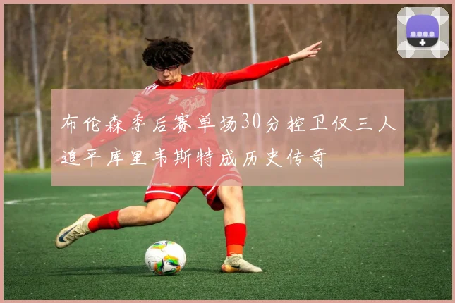 布伦森季后赛单场30分控卫仅三人追平库里韦斯特成历史传奇
