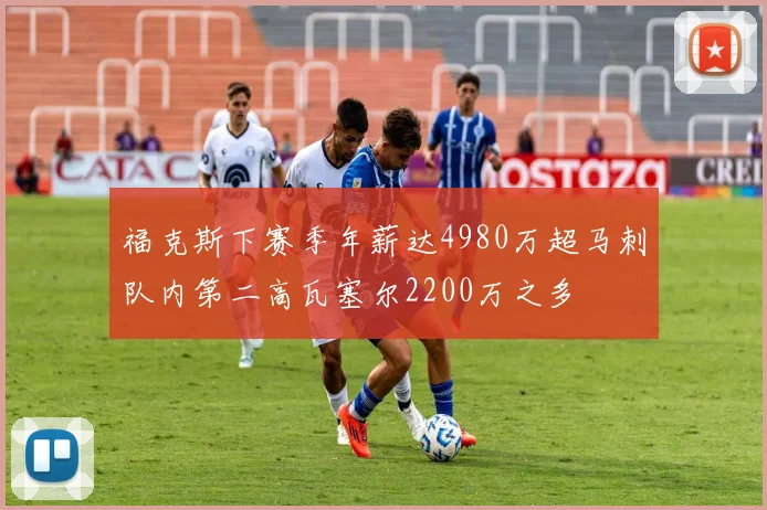 福克斯下赛季年薪达4980万超马刺队内第二高瓦塞尔2200万之多